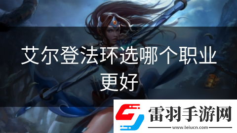艾爾登法環(huán)選哪個(gè)職業(yè)更好