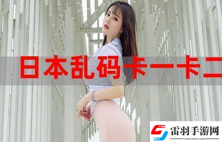一本大道卡1卡2卡3難道我們不應(yīng)該關(guān)注更深層的意義嗎這不僅僅是簡單的亂碼。資訊速遞
