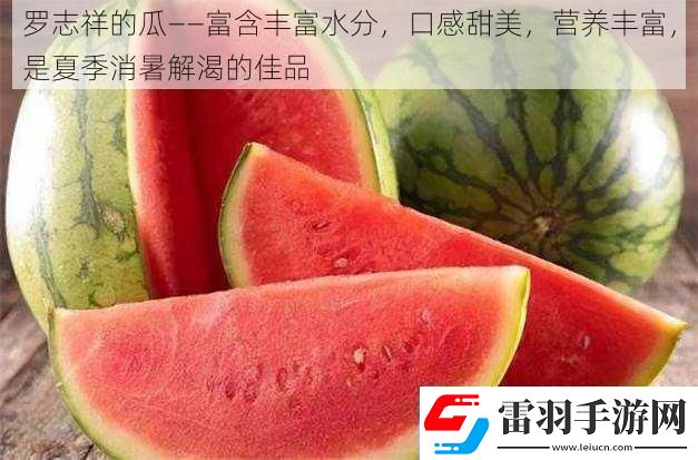 羅志祥的瓜——富含豐富水分口感甜美營養(yǎng)豐富是夏季消暑解渴的佳品